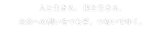 人と生きる。 街と生きる。未来への想いをつむぎ、つないでゆく。