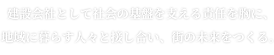 建設会社として社会の基盤を支える責任を胸に、地域に暮らす人々と接し合い、街の未来をつくる。